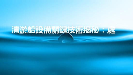 清淤船設備關鍵技術揭秘：處理污水處理難題！